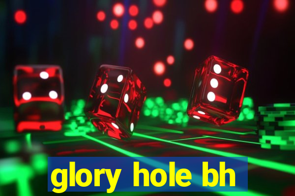 glory hole bh